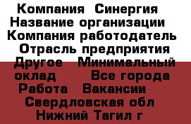 Компания «Синергия › Название организации ­ Компания-работодатель › Отрасль предприятия ­ Другое › Минимальный оклад ­ 1 - Все города Работа » Вакансии   . Свердловская обл.,Нижний Тагил г.